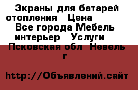 Экраны для батарей отопления › Цена ­ 2 500 - Все города Мебель, интерьер » Услуги   . Псковская обл.,Невель г.